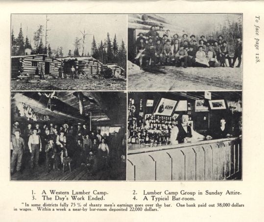 1. A Western Lumber Camp.  2. Lumber Camp Group in Sunday Attire.   3. The Day's Work Ended.   4. A Typical Bar-room   "In some districts fully 75% of shanty men's earnings   goes over the bar.  One bank paid out 38,000 dollars   in wages.  Within a week a near-by bar-room deposited   22,000 dollars."