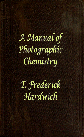 A Manual of Photographic Chemistry by T. Frederick Hardwich