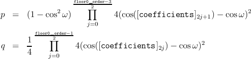                    floor0∏_2order-3
p  =   (1 - cos2ω)           4(cos([coefficients  ]2j+1) - cosω )2
                      j=0
         floor0_order-1
       1     ∏2                                     2
q  =   4-          4(cos([coefficients  ]2j) - cosω )
            j=0
           